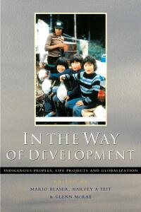 In the way of development [electronic resource] : indigenous peoples, life projects, and globalization / edited by Mario Blaser, Harvey A. Feit, and Glenn McRae.
