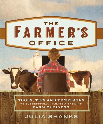 The farmer's office : tools, tips and templates to successfully manage a growing farm business / Julia Shanks.