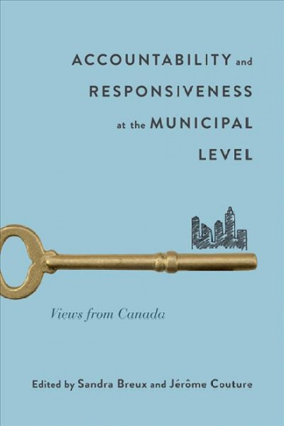 Accountability and responsiveness at the municipal level : views from Canada / edited by Sandra Breux and Jérôme Couture.