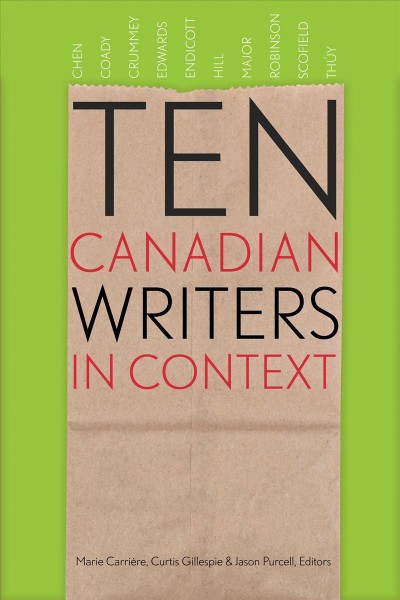 Ten Canadian writers in context / Marie Carrière, Curtis Gillespie & Jason Purcell, editors.