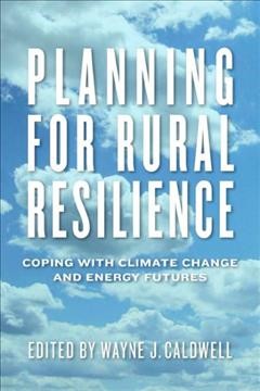 Planning for rural resilience : coping with climate change and energy futures / by Wayne J. Caldwell.