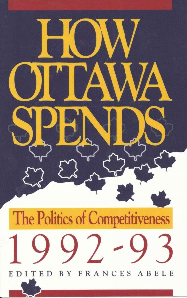 How Ottawa spends, 1992-93 : the politics of competitiveness / edited by Frances Abele.