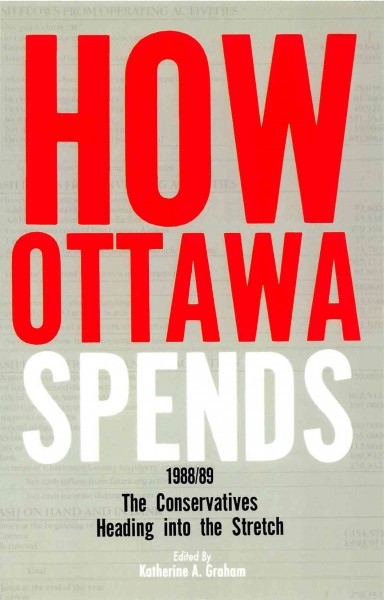 How Ottawa spends, 1988-89 : the Conservatives heading into the stretch / edited by Katherine A. Graham.