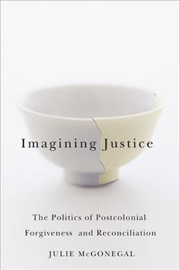 Imagining justice [electronic resource] : the politics of postcolonial forgiveness and reconciliation / Julie McGonegal.