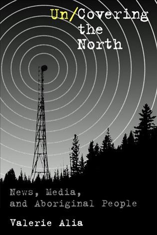 Un/covering the north [electronic resource] : news, media and aboriginal people / Valerie Alia.