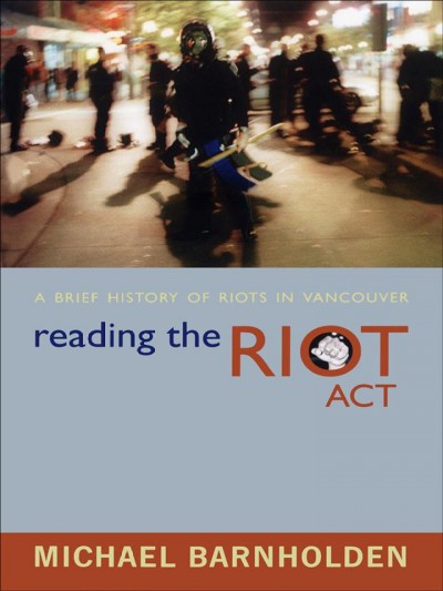 Reading the riot act [electronic resource] : a brief history of riots in Vancouver / Michael Barnholden.