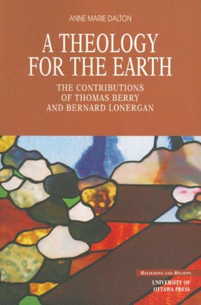 A theology for the earth [electronic resource] : the contributions of Thomas Berry and Bernard Lonergan / Anne-Marie Dalton.