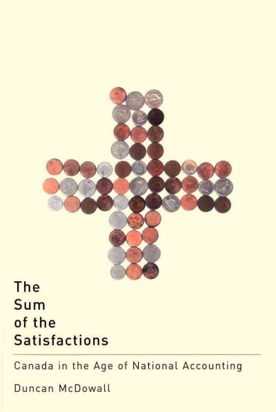 The sum of the satisfactions [electronic resource] : Canada in the age of national accounting / Duncan McDowall.