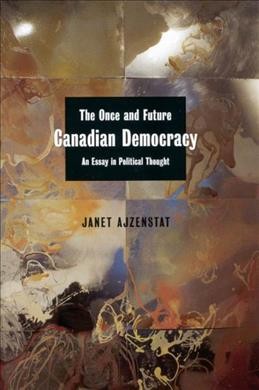 The once and future Canadian democracy [electronic resource] : an essay in political thought / Janet Ajzenstat.