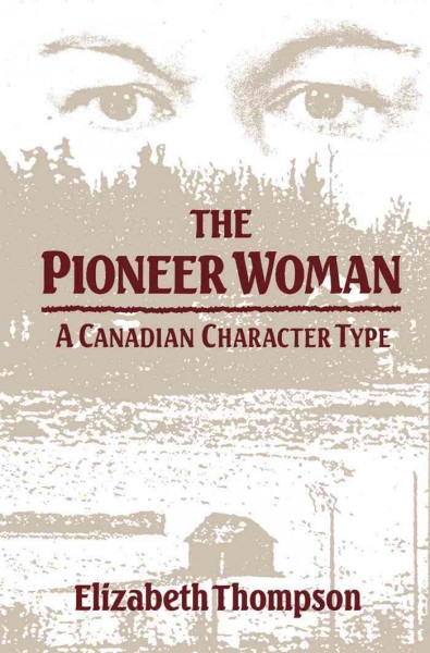 The pioneer woman [electronic resource] : a Canadian character type / Elizabeth Thompson.