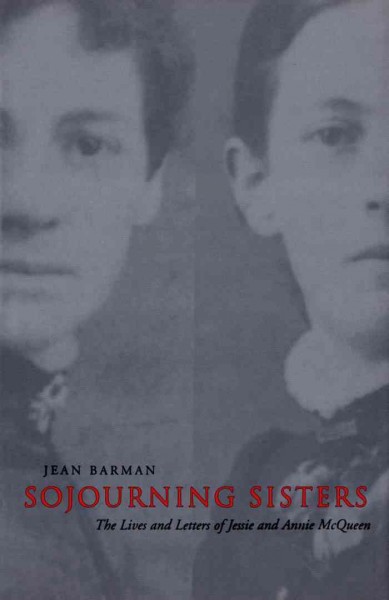 Sojourning sisters [electronic resource] : the lives and letters of Jessie and Annie McQueen / Jean Barman.