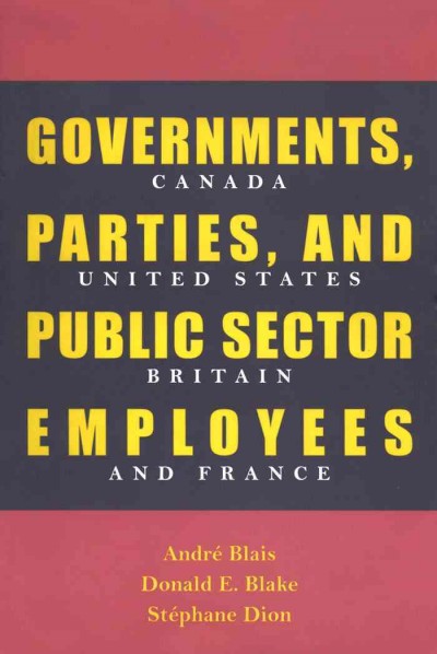 Governments, parties, and public sector employees [electronic resource] : Canada, United States, Britain, and France / André Blais, Donald E. Blake, Stéphane Dion.