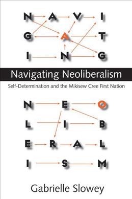 Navigating neoliberalism [electronic resource] : self-determination and the Mikisew Cree First Nation / Gabrielle Slowey.