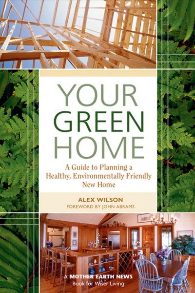 Your green home [electronic resource] : a guide to planning a healthy, environmentally friendly new home / Alex Wilson ; foreword by John Abrams.