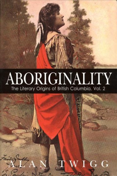Aboriginality [electronic resource] : the literary origins of British Columbia / Alan Twigg.