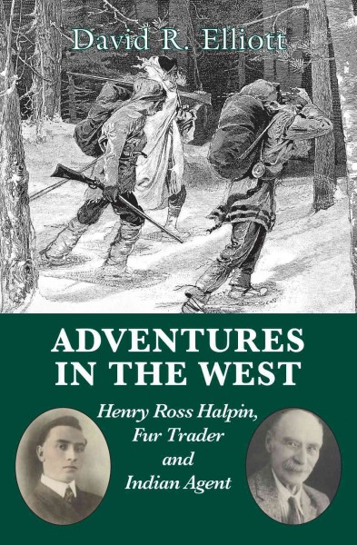 Adventures in the West [electronic resource] : Henry Ross Halpin, fur trader and Indian agent / [edited by] David R. Elliott ; foreword by Richard J. Preston.