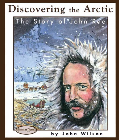 Discovering the Arctic : the story of John Rae / by John Wilson ; illustrations by Liz Milkau.