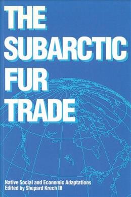 The Subarctic fur trade [electronic resource] : native social and economic adaptations / edited by Shepard Krech III.