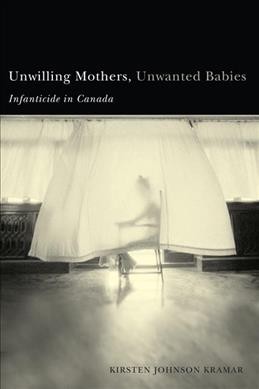 Unwilling mothers, unwanted babies [electronic resource] : infanticide in Canada / Kirsten Johnson Kramar.