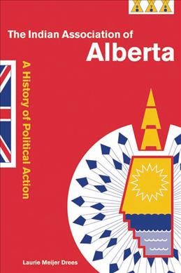 The Indian Association of Alberta [electronic resource] : a history of political action / Laurie Meijer Drees.