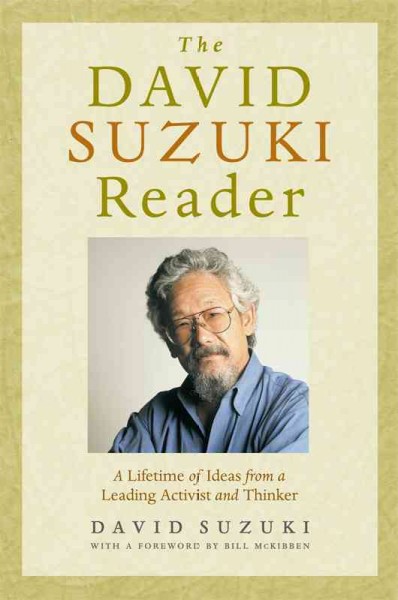 The David Suzuki reader [electronic resource] : a lifetime of ideas from a leading activist and thinker / David Suzuki ; foreword by Bill McKibben.