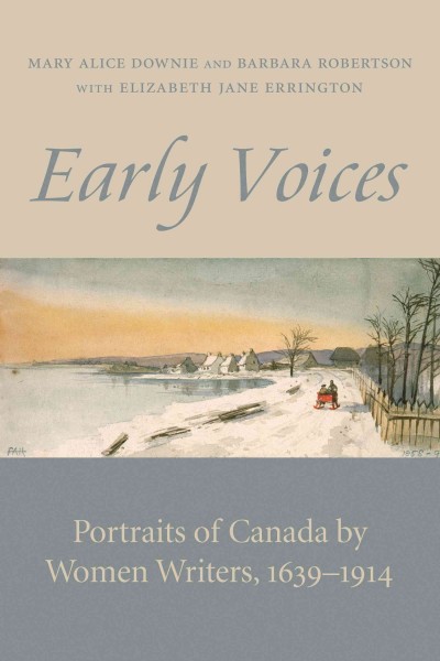 Early voices [electronic resource] : portraits of Canada by women writers, 1639-1914 / edited by Mary Alice Downie and Barbara Robertson ; with Elizabeth Jane Errington.