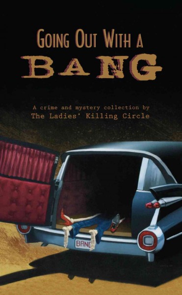 Going out with a bang [electronic resource] : a crime and mystery collection / by the Ladies' Killing Circle ; edited by Joan Boswell, Linda Wiken, Barbara Fradkin.