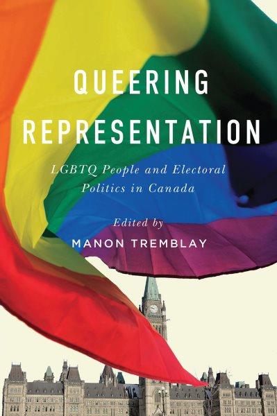 Queering representation : LGBTQ people and electoral politics in Canada / edited by Manon Tremblay.