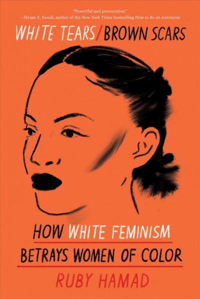 White tears brown scars : how white feminism betrays women of color / Ruby Hamad.