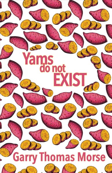 Yams do not exist / Garry Thomas Morse.