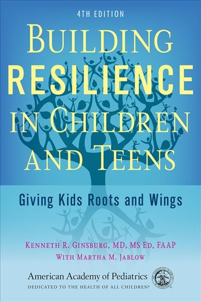 Building resilience in children and teens : giving kids roots and wings / Kenneth R. Ginsburg.