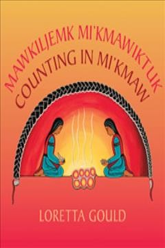 Counting in Mi'kmaw = Mawkiljemk Mi’kmawiktuk / words and art Loretta Gould.