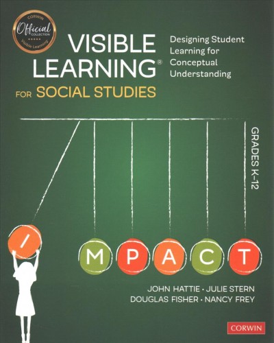 Visible learning® for social studies, grades K-12 : designing student learning for conceptual understanding / John Hattie, Julie Stern, Douglas Fisher, Nancy Frey.