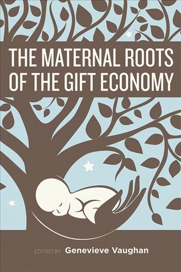 The maternal roots of the gift economy / edited by Genevieve Vaughan.