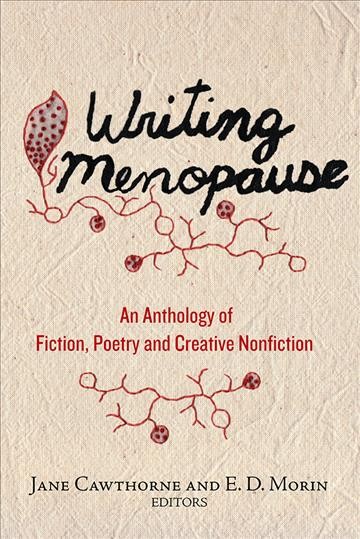 Writing menopause : an anthology of fiction, poetry and creative nonfiction / edited by Jane Cawthorne and E.D. Morin.