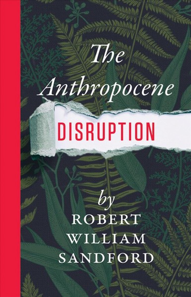 The Anthropocene disruption / by Robert William Sandford.