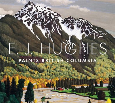 E.J. Hughes paints British Columbia / Robert Amos ; with the participation of the Estate of E.J. Hughes.