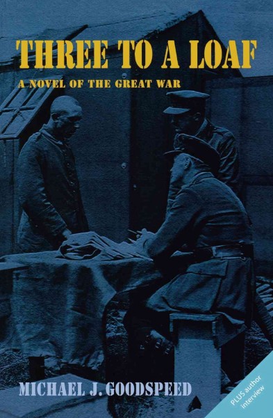 Three to a loaf [electronic resource] : a novel of the Great War / Michael J. Goodspeed.