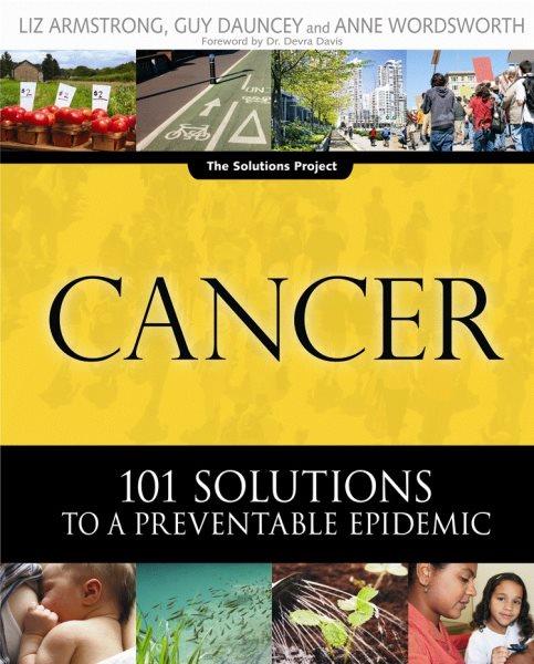 Cancer [electronic resource] : 101 solutions to a preventable epidemic / Liz Armstrong, Guy Dauncey and Anne Wordsworth.