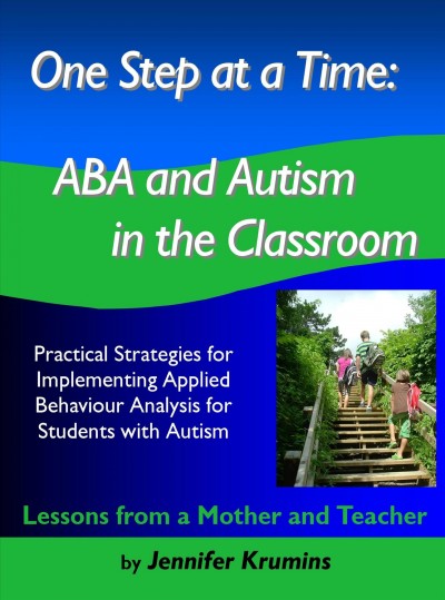 One step at a time : ABA and autism in the classroom : practical strategies for implementing Applied Behaviour Analysis for students with autism / by Jenniffer Krumins.