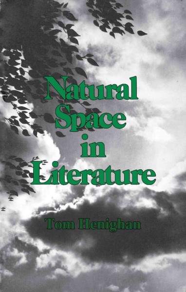 Natural space in literature : imagination and environment in nineteenth and twentieth century fiction and poetry / Tom Henighan.
