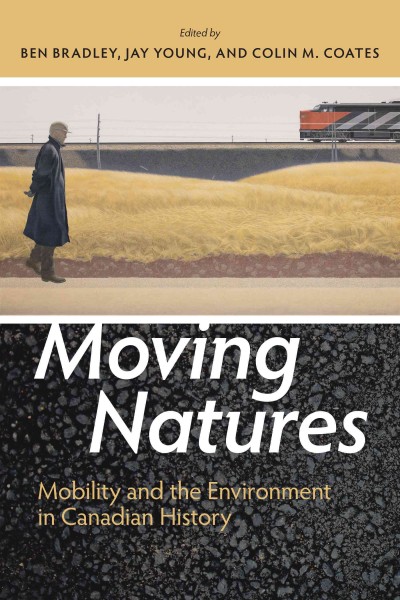 Moving natures : mobility and the environment in Canadian history / edited by Ben Bradley, Jay Young, and Colin M. Coates.