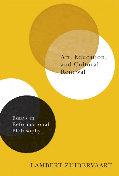 Art, education, and cultural renewal : essays in reformational philosophy / Lambert Zuidervaart.