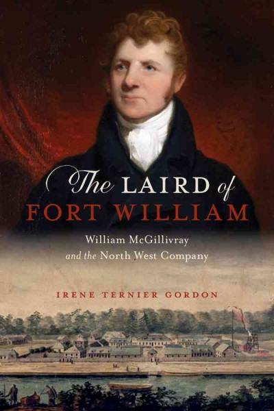 The laird of Fort William : William McGillvray and the North West Company / Irene Ternier Gordon.