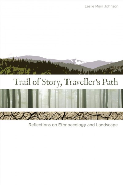 Trail of story, traveller's path [electronic resource] : reflections on ethnoecology and landscape / by Leslie Main Johnson.