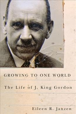 Growing to one world : the life of J. King Gordon / Eileen R. Janzen.