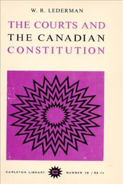 The courts and the Canadian constitution : a selection of essays / edited and with an introduction by W.R. Lederman.