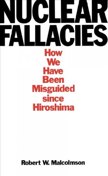 Nuclear fallacies [electronic resource] : how we have been misguided since Hiroshima / Robert W. Malcolmson.