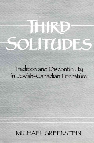 Third solitudes [electronic resource] : tradition and discontinuity in Jewish-Canadian literature / Michael Greenstein.