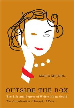 Outside the box [electronic resource] : the life and legacy of writer Mona Gould : the grandmother I thought I knew / Maria Meindl.